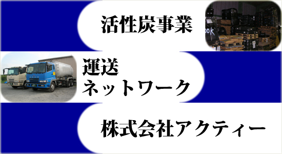 活性炭事業と運搬ネットワークを取り扱う株式会社アクティー 活性炭事業と運搬ネットワークを取り扱う株式会社アクティー